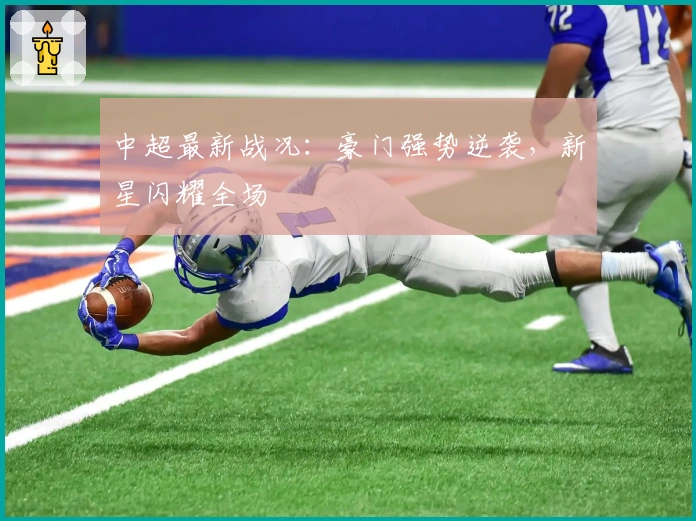 中超最新战况：豪门强势逆袭，新星闪耀全场