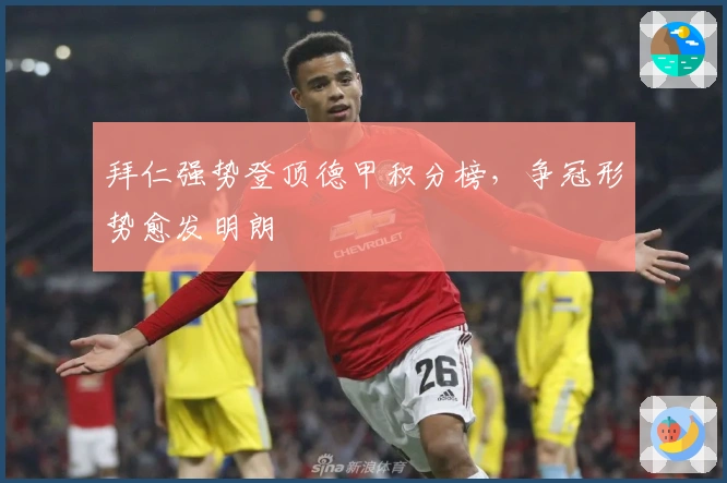 拜仁强势登顶德甲积分榜，争冠形势愈发明朗