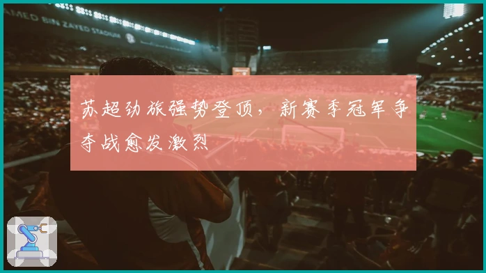 苏超劲旅强势登顶，新赛季冠军争夺战愈发激烈
