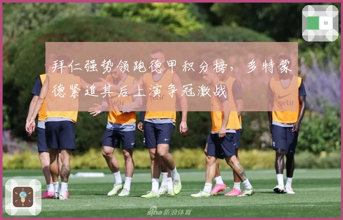 拜仁强势领跑德甲积分榜,多特蒙德紧追其后上演争冠激战