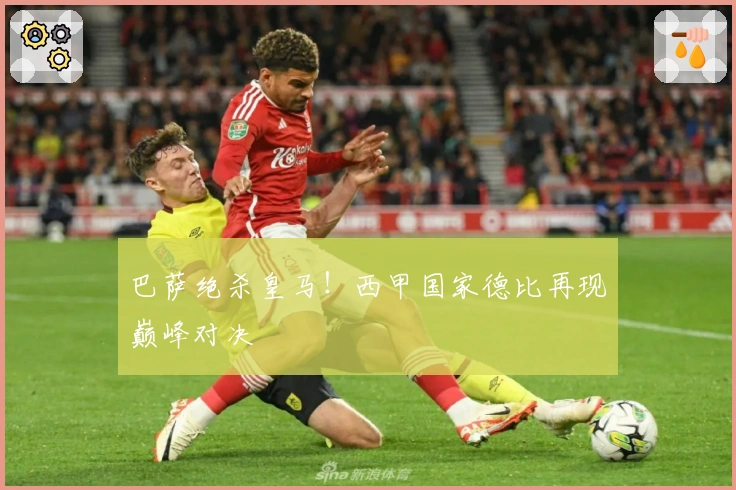 巴萨绝杀皇马！西甲国家德比再现巅峰对决