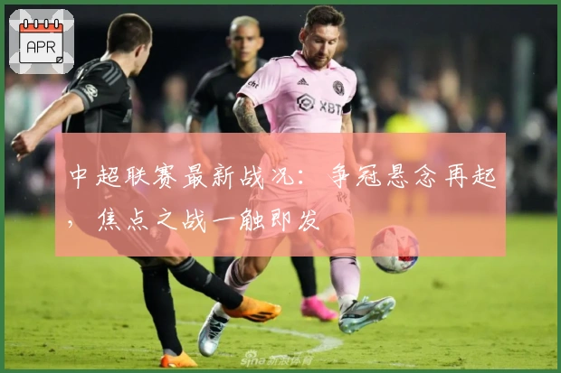 中超联赛最新战况：争冠悬念再起，焦点之战一触即发