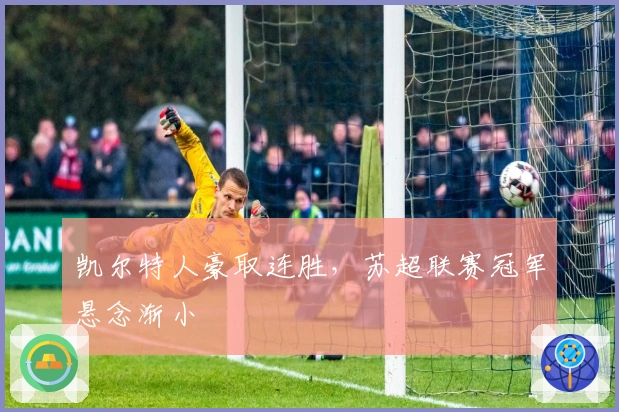 凯尔特人豪取连胜，苏超联赛冠军悬念渐小