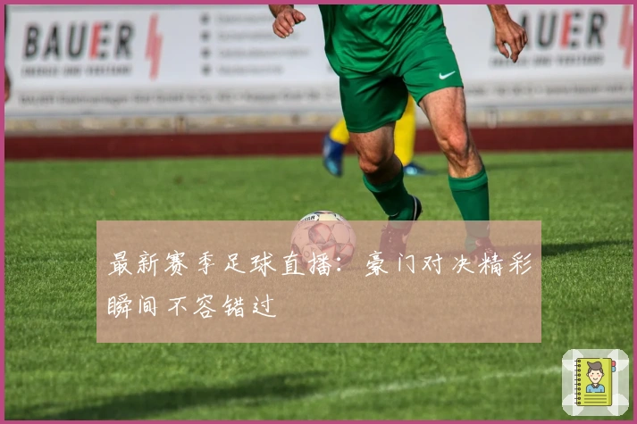 最新赛季足球直播：豪门对决精彩瞬间不容错过