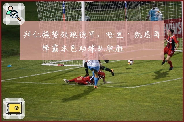 拜仁强势领跑德甲，哈里·凯恩再显锋霸本色助球队取胜