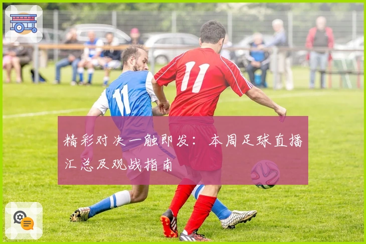 精彩对决一触即发：本周足球直播汇总及观战指南