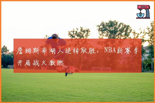 詹姆斯率湖人逆转取胜，NBA新赛季开局战火激燃