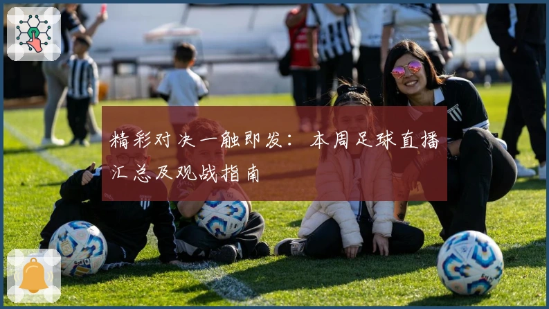 精彩对决一触即发：本周足球直播汇总及观战指南