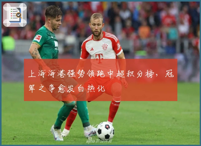 上海海港强势领跑中超积分榜，冠军之争愈发白热化